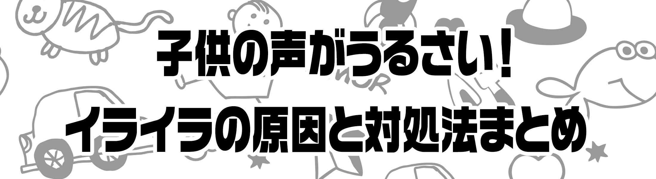 子供の声がうるさい！イライラの原因と対処法まとめ